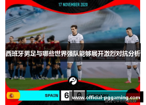 西班牙男足与哪些世界强队能够展开激烈对抗分析 西班牙男足与哪些世界强队能够展开激烈对抗分析