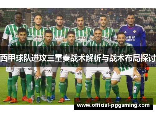 西甲球队进攻三重奏战术解析与战术布局探讨 西甲球队进攻三重奏战术解析与战术布局探讨