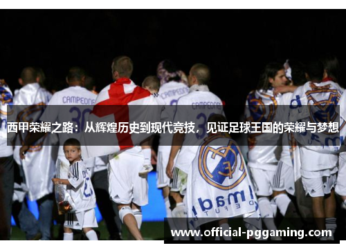 西甲荣耀之路：从辉煌历史到现代竞技，见证足球王国的荣耀与梦想