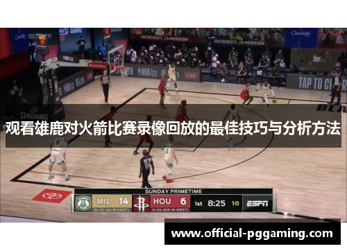 观看雄鹿对火箭比赛录像回放的最佳技巧与分析方法 观看雄鹿对火箭比赛录像回放的最佳技巧与分析方法