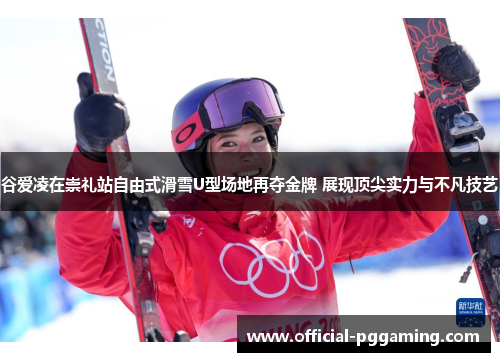 谷爱凌在崇礼站自由式滑雪U型场地再夺金牌 展现顶尖实力与不凡技艺 谷爱凌在崇礼站自由式滑雪U型场地再夺金牌 展现顶尖实力与不凡技艺