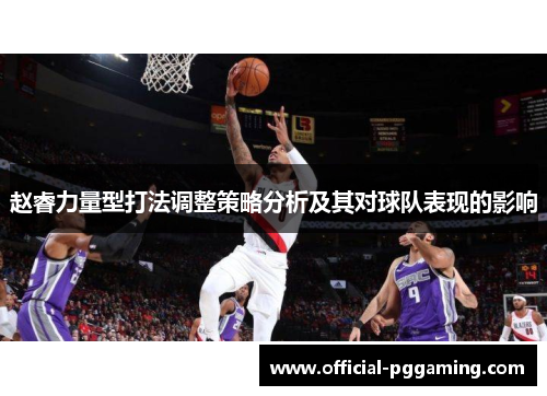赵睿力量型打法调整策略分析及其对球队表现的影响 赵睿力量型打法调整策略分析及其对球队表现的影响