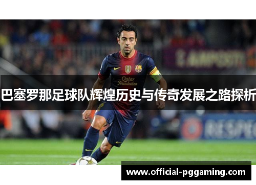 巴塞罗那足球队辉煌历史与传奇发展之路探析 巴塞罗那足球队辉煌历史与传奇发展之路探析