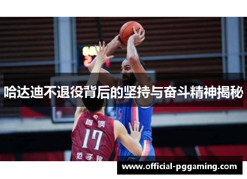 哈达迪不退役背后的坚持与奋斗精神揭秘 哈达迪不退役背后的坚持与奋斗精神揭秘