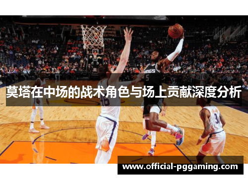 莫塔在中场的战术角色与场上贡献深度分析 莫塔在中场的战术角色与场上贡献深度分析