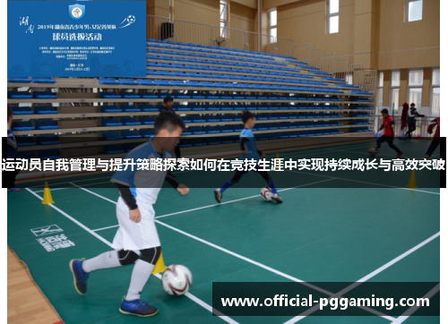 运动员自我管理与提升策略探索如何在竞技生涯中实现持续成长与高效突破 运动员自我管理与提升策略探索如何在竞技生涯中实现持续成长与高效突破