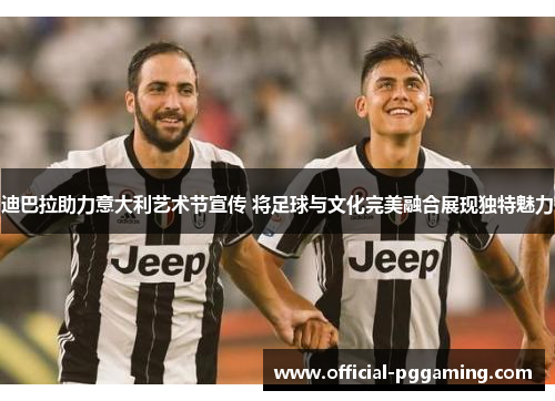 迪巴拉助力意大利艺术节宣传 将足球与文化完美融合展现独特魅力