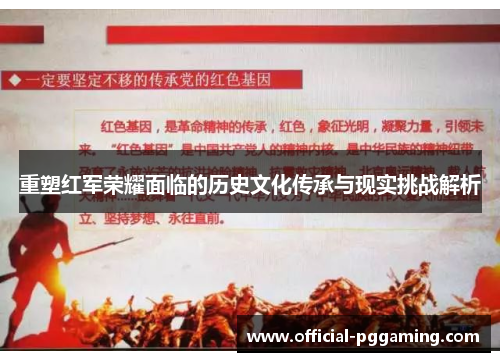 重塑红军荣耀面临的历史文化传承与现实挑战解析 重塑红军荣耀面临的历史文化传承与现实挑战解析
