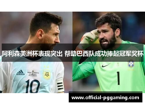 阿利森美洲杯表现突出 帮助巴西队成功捧起冠军奖杯 阿利森美洲杯表现突出 帮助巴西队成功捧起冠军奖杯