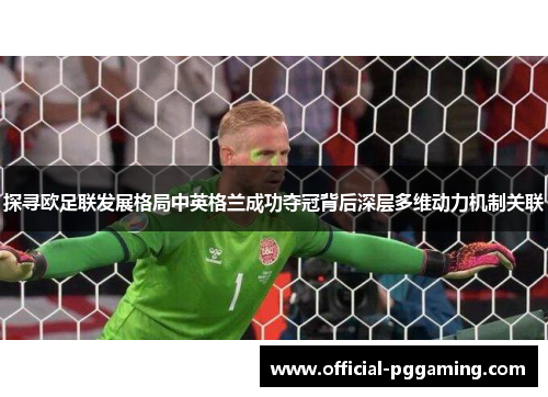 探寻欧足联发展格局中英格兰成功夺冠背后深层多维动力机制关联