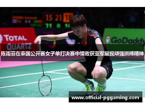 陈雨菲在泰国公开赛女子单打决赛中惜败获亚军展现顽强拼搏精神