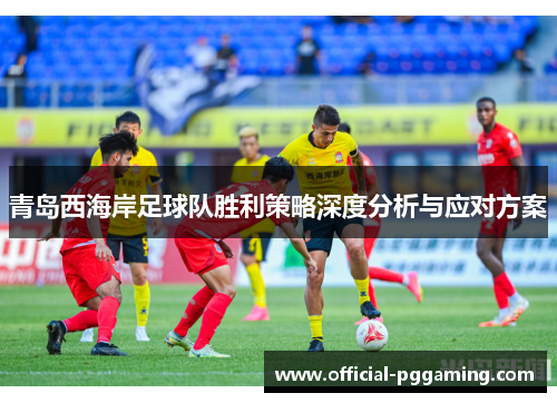 青岛西海岸足球队胜利策略深度分析与应对方案