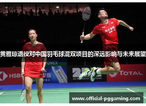 黄雅琼退役对中国羽毛球混双项目的深远影响与未来展望