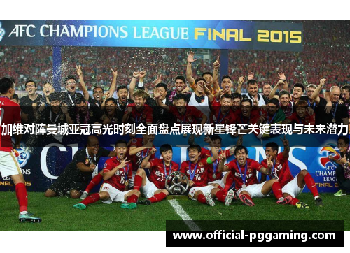 加维对阵曼城亚冠高光时刻全面盘点展现新星锋芒关键表现与未来潜力
