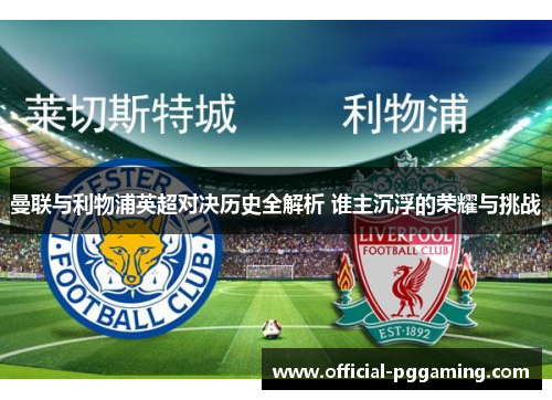 曼联与利物浦英超对决历史全解析 谁主沉浮的荣耀与挑战