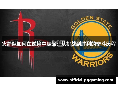 火箭队如何在逆境中崛起：从挑战到胜利的奋斗历程