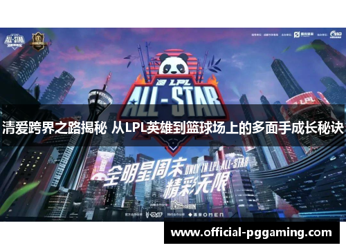 清爱跨界之路揭秘 从LPL英雄到篮球场上的多面手成长秘诀
