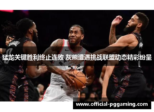 猛龙关键胜利终止连败 灰熊遭遇挑战联盟动态精彩纷呈